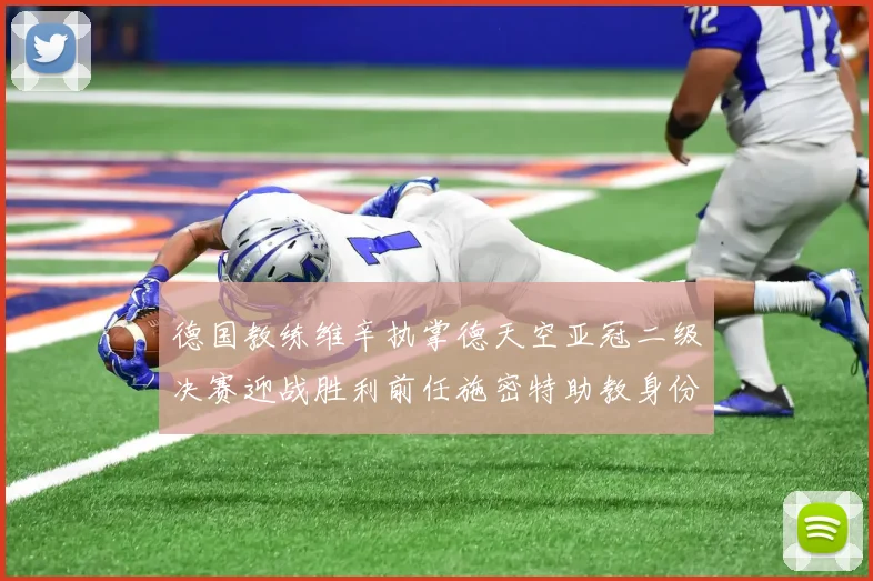 德国教练维辛执掌德天空亚冠二级决赛迎战胜利前任施密特助教身份引关注