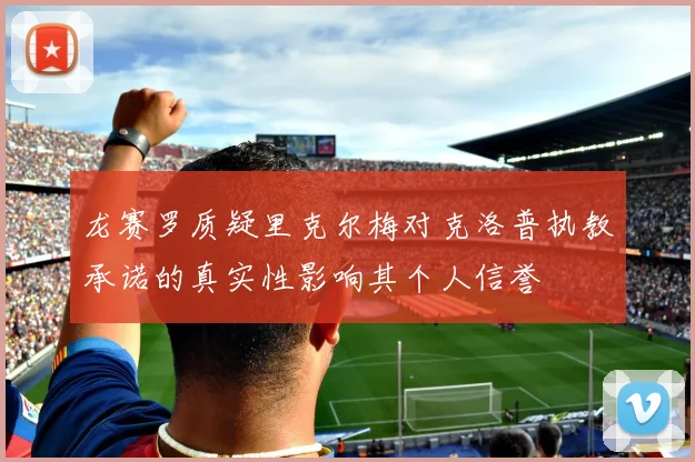 龙赛罗质疑里克尔梅对克洛普执教承诺的真实性影响其个人信誉